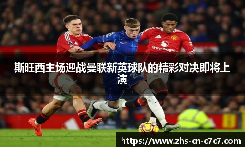 斯旺西主场迎战曼联新英球队的精彩对决即将上演